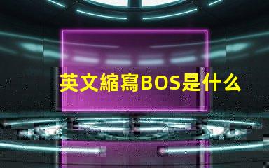 英文縮寫BOS是什么意思 英文縮寫POM是什么意思